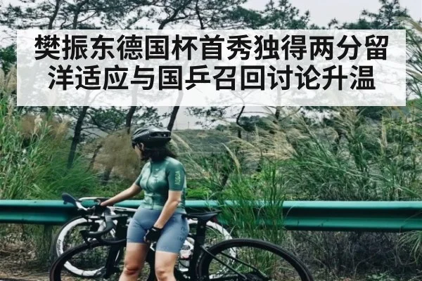 樊振东德国杯首秀独得两分留洋适应与国乒召回讨论升温